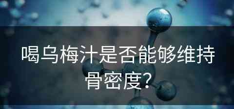 喝乌梅汁是否能够维持骨密度？